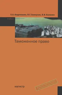 Обложка книги Таможенное право, X. А. Андриашин, В. Г. Свинухов, В. В. Балакин