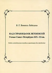 Обложка книги Над страницами летописей. Ученые Санкт-Петербурга XIX-XX вв., В. Г. Вовина-Лебедева