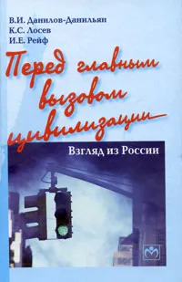 Обложка книги Перед главным вызовом цивилизации. Взгляд из России, В. И. Данилов-Данильян, К. С. Лосев, И. Е. Рейф