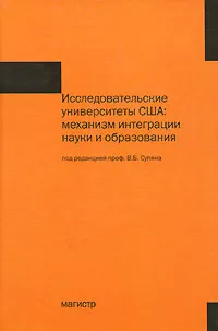 Обложка книги Исследовательские университеты США. Механизм интеграции науки и образования, Под редакцией В. Б. Супяна