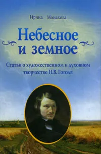 Обложка книги Небесное и земное. Статьи о художественном и духовном творчестве Н. В. Гоголя, Ирина Монахова