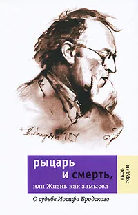 Обложка книги Рыцарь и смерть, или Жизнь как замысел. О судьбе Иосифа Бродского, Яков Гордин