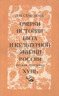 Обложка книги Очерки истории быта и культурной жизни России. Первая половина XVIII в., Л. Н. Семенова