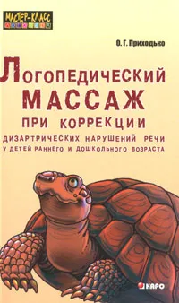 Обложка книги Логопедический массаж при коррекции дизартрических нарушений речи у детей раннего и дошкольного возраста, О. Г. Приходько