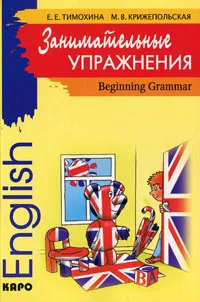 Обложка книги Занимательные упражнения. Грамматика английского языка для начальной школы / English Beginning Grammar, Е. Е. Тимохина, М. В. Крижепольская