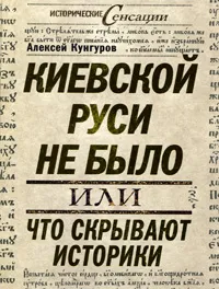 Обложка книги Киевской Руси не было, или Что скрывают историки, Алексей Кунгуров