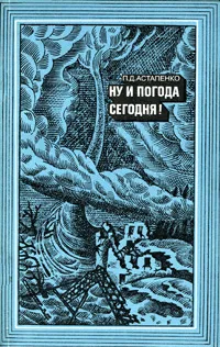 Обложка книги Ну и погода сегодня!, Астапенко Павел Дмитриевич