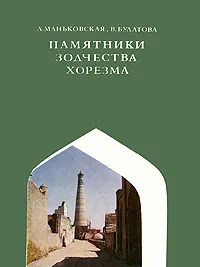 Обложка книги Памятники зодчества Хорезма, Булатова Вера Андреевна, Маньковская Лия Юльевна