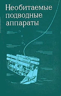 Обложка книги Необитаемые подводные аппараты, Александр Юрнев,Алексей Сытин,Б. Бичаев,Г. Крылов,В. Максимов,Борис Сахаров