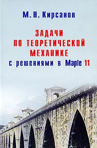 Обложка книги Задачи по теоретической механике с решениями в Maple 11, М. Н. Кирсанов