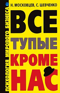 Обложка книги Все тупые кроме нас. Психология мирового бизнеса, Н. Московцев, С. Шевченко