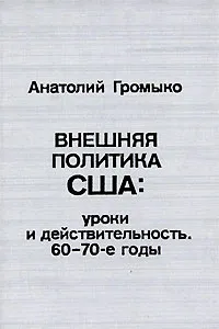 Обложка книги Внешняя политика США. Уроки и действительность. 60-70-е годы, Анатолий Громыко