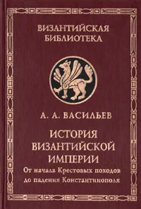 Обложка книги История Византийской империи. В двух книгах. Книга 2. От начала Крестовых походов до падения Константинополя, А. А. Васильев