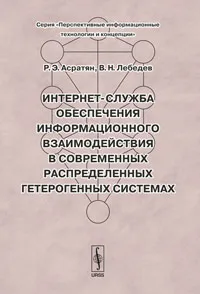 Обложка книги Интернет-служба обеспечения информационного взаимодействия в современных распределенных гетерогенных системах, Р. Э. Асратян, В. Н. Лебедев