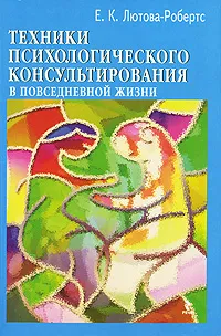 Обложка книги Техники психологического консультирования в повседневной жизни, Е. К. Лютова-Робертс