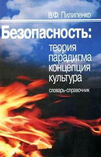 Обложка книги Безопасность. Теория, парадигма, концепция, культура. Словарь-справочник, В. Ф. Пилипенко