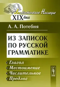 Обложка книги Из записок по русской грамматике. Глагол. Местоимение. Числительное. Предлог, А. А. Потебня