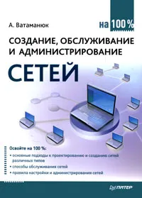 Обложка книги Создание, обслуживание и администрирование сетей на 100%, Ватаманюк Александр Иванович