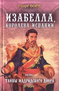 Обложка книги Изабелла, королева Испании, или Тайны Мадридского двора. В двух томах. Том 2, Борн Георг Ф.