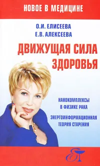 Обложка книги Движущая сила здоровья. Нанокомплексы в физике рака. Энергоинформационная теория старения, О. И. Елисеева, Е. В. Алексеева