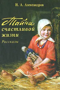 Обложка книги Тайна счастливой жизни, Н. А. Александров