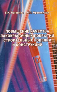 Обложка книги Повышение качества лакокрасочных покрытий строительных изделий и конструкций, В. И. Логанина, Л. П. Орентлихер