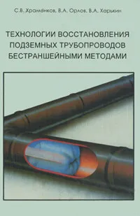 Обложка книги Технологии восстановления подземных трубопроводов бестраншейными методами, С. В. Храменков, В. А. Орлов, В. А. Харькин