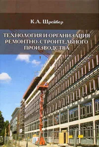 Обложка книги Технология и организация ремонтно-строительного производства, К. А. Шрейбер