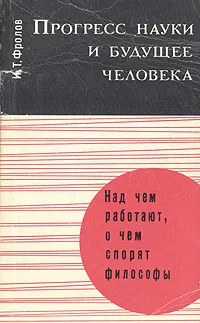 Обложка книги Прогресс науки и будущее человека, И. Т. Фролов