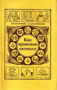 Обложка книги Как правильно питаться, Шатерников Валерий Андреевич, Скурихин Игорь Михайлович