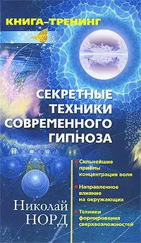 Обложка книги Секретные техники современного гипноза. Сильнейшие приемы концентрации воли. Направленное влияние на окружающих. Техники формирования сверхвозможностей, Норд Николай Иванович