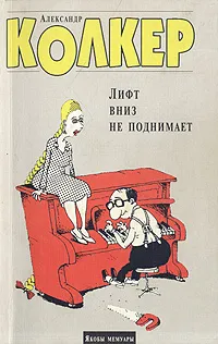 Обложка книги Лифт вниз не поднимает: Якобы мемуары, Колкер Александр Наумович