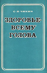 Обложка книги Здоровье - всему голова, С. Я. Чикин