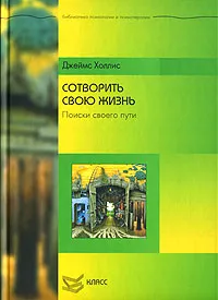 Обложка книги Сотворить свою жизнь. Поиск своего пути, Холлис Джеймс