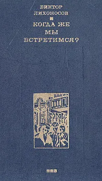 Обложка книги Когда же мы встретимся?, Лихоносов Виктор Иванович