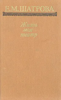 Обложка книги Жизнь моя - театр, Е. М. Шатрова