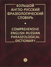 Обложка книги Большой англо-русский фразеологический словарь / Comprehensive English-Russian Phraseological Dictionary, Кунин Александр Владимирович