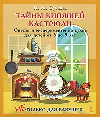 Обложка книги Тайны кипящей кастрюли. Опыты и эксперименты на кухне для детей от 5 до 9 лет, Зубкова Наталья Михайловна