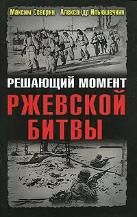 Обложка книги Решающий момент Ржевской битвы, Северин Максим Сергеевич, Ильюшечкин Александр Александрович