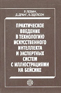 Обложка книги Практическое введение в технологию искусственного интеллекта и экспертных систем с иллюстрациями на Бейсике, Р. Левин, Д. Дранг, Б. Эдельсон