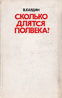 Обложка книги Сколько длятся полвека?, В. Кардин