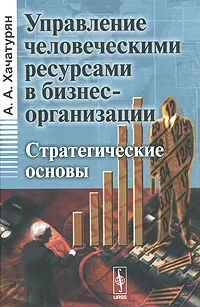 Обложка книги Управление человеческими ресурсами в бизнес-организации. Стратегические основы, А. А. Хачатурян