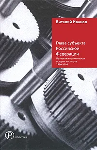 Обложка книги Глава субъекта Российской Федерации. Правовая и политическая история института 1990-2010, Виталий Иванов