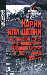 Обложка книги Корни или щепки. Крестьянская семья на спецпоселении в Западной Сибири в 1930-х - начале 1950-х гг., Сергей Красильников, Марина Саламатова, Светлана Ушакова