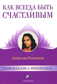 Обложка книги Как всегда быть счастливым. Мудрость Йогананды, Парамаханса Йогананда