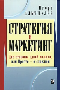 Обложка книги Стратегия и маркетинг. Две стороны одной медали, или Просто о сложном, Игорь Альтшулер