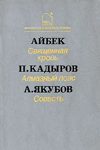 Обложка книги Айбек. Священная кровь. П. Кадыров. Алмазный пояс. А. Якубов. Совесть, Кадыров Пиримкул Кадырович, Айбек