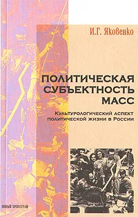 Обложка книги Политическая субъективность масс. Культурологический аспект политической жизни в России, И. Г. Яковенко