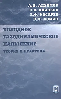 Обложка книги Холодное газодинамическое напыление. Теория и практика, А. П. Алхимов, С. В. Клинков, В. Ф. Косарев, В. М. Фомин