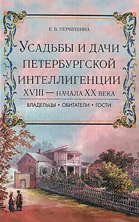 Обложка книги Усадьбы и дачи петербургской интеллигенции XVIII - начала XX века. Владельцы, обитатели, гости, Е. В. Первушина